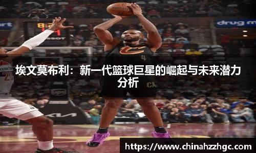埃文莫布利：新一代篮球巨星的崛起与未来潜力分析