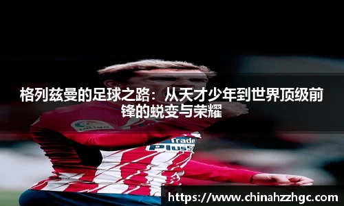 格列兹曼的足球之路：从天才少年到世界顶级前锋的蜕变与荣耀