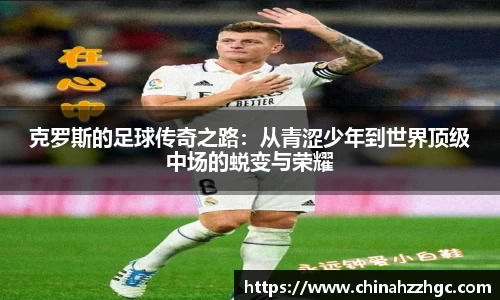 克罗斯的足球传奇之路：从青涩少年到世界顶级中场的蜕变与荣耀