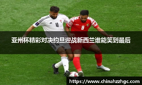 亚州杯精彩对决约旦迎战新西兰谁能笑到最后